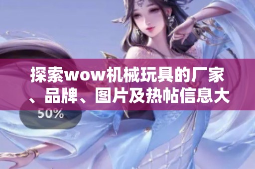 探索wow机械玩具的厂家、品牌、图片及热帖信息大全