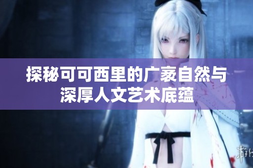 探秘可可西里的广袤自然与深厚人文艺术底蕴