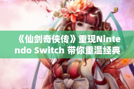 《仙剑奇侠传》重现Nintendo Switch 带你重温经典武侠岁月