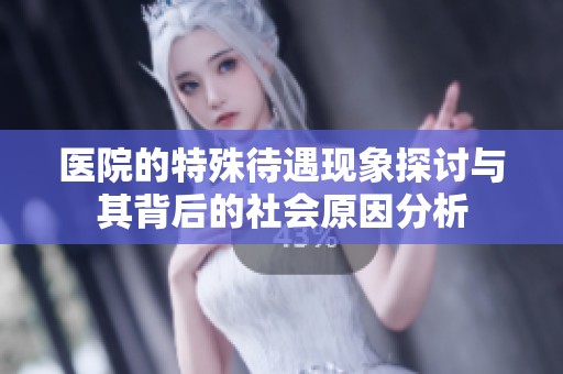 医院的特殊待遇现象探讨与其背后的社会原因分析