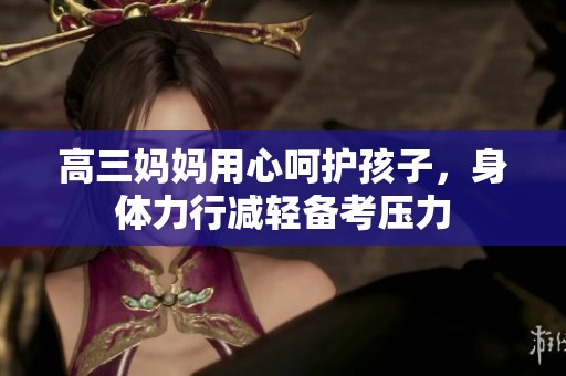 高三妈妈用心呵护孩子，身体力行减轻备考压力