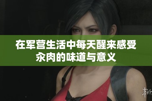 在军营生活中每天醒来感受汆肉的味道与意义