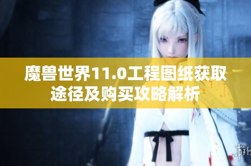 魔兽世界11.0工程图纸获取途径及购买攻略解析