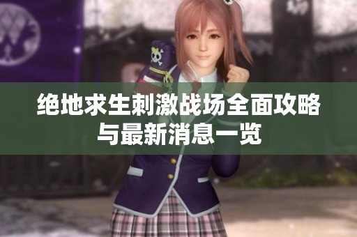 绝地求生刺激战场全面攻略与最新消息一览
