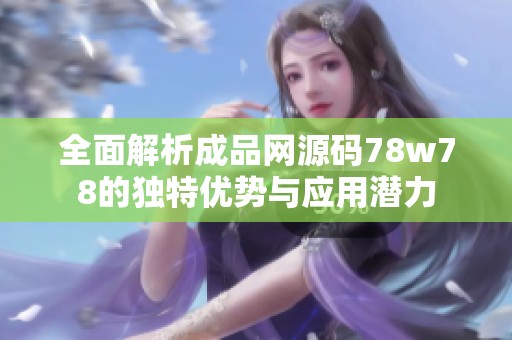 全面解析成品网源码78w78的独特优势与应用潜力
