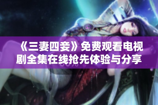 《三妻四妾》免费观看电视剧全集在线抢先体验与分享