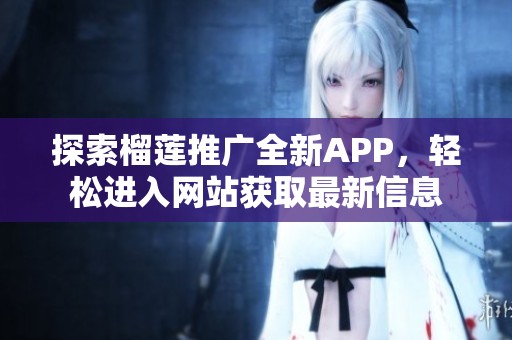 探索榴莲推广全新APP，轻松进入网站获取最新信息