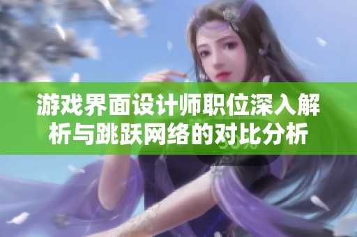游戏界面设计师职位深入解析与跳跃网络的对比分析