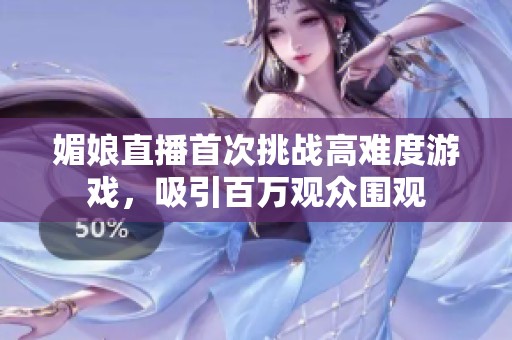媚娘直播首次挑战高难度游戏，吸引百万观众围观