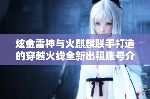 炫金雷神与火麒麟联手打造的穿越火线全新出租账号介绍
