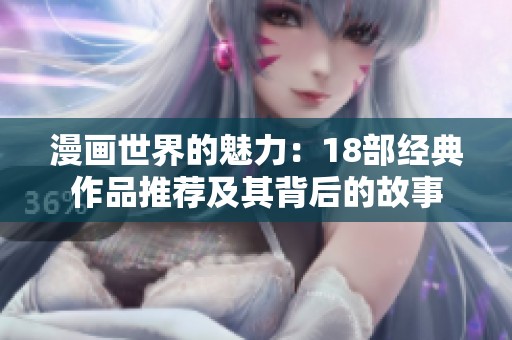 漫画世界的魅力：18部经典作品推荐及其背后的故事