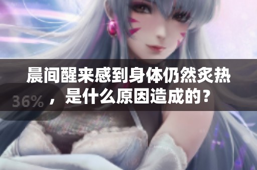 晨间醒来感到身体仍然炙热，是什么原因造成的？