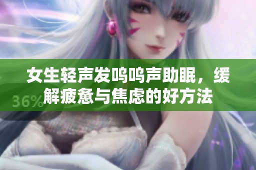 女生轻声发呜呜声助眠，缓解疲惫与焦虑的好方法