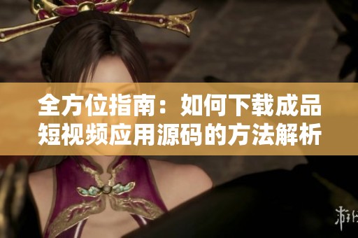全方位指南：如何下载成品短视频应用源码的方法解析