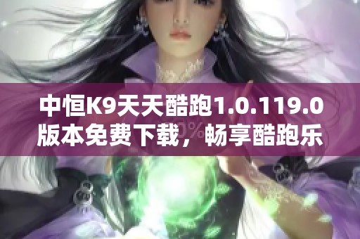 中恒K9天天酷跑1.0.119.0版本免费下载，畅享酷跑乐趣！