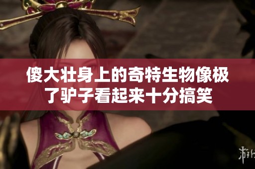 傻大壮身上的奇特生物像极了驴子看起来十分搞笑