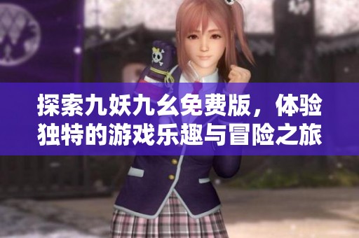 探索九妖九幺免费版，体验独特的游戏乐趣与冒险之旅