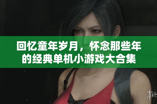 回忆童年岁月，怀念那些年的经典单机小游戏大合集