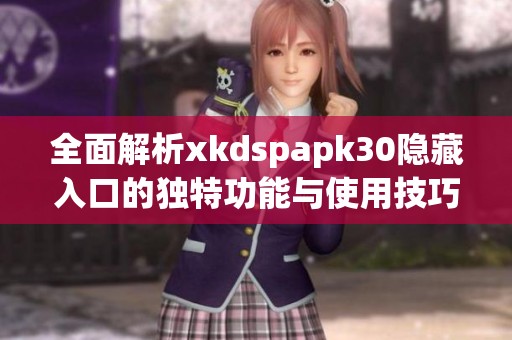 全面解析xkdspapk30隐藏入口的独特功能与使用技巧