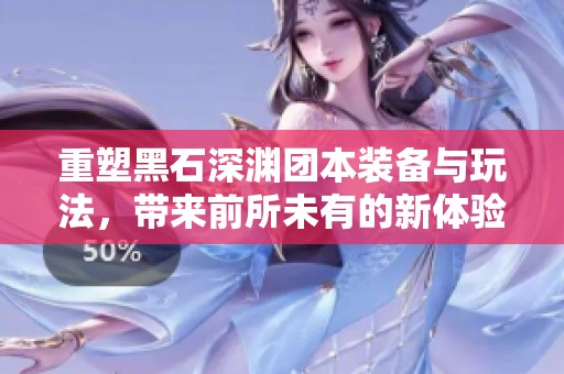 重塑黑石深渊团本装备与玩法，带来前所未有的新体验