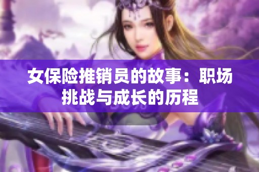 女保险推销员的故事：职场挑战与成长的历程