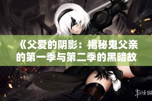 《父爱的阴影：揭秘鬼父亲的第一季与第二季的黑暗故事》