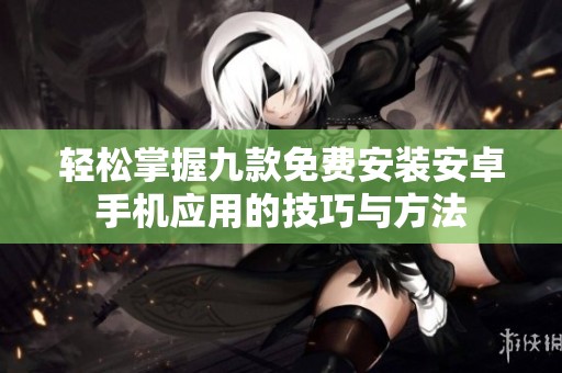 轻松掌握九款免费安装安卓手机应用的技巧与方法