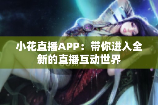 小花直播APP：带你进入全新的直播互动世界