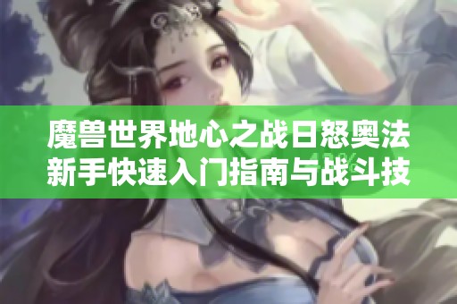 魔兽世界地心之战日怒奥法新手快速入门指南与战斗技巧分享