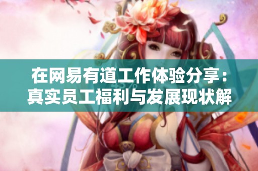 在网易有道工作体验分享：真实员工福利与发展现状解析