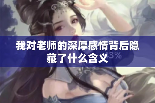 我对老师的深厚感情背后隐藏了什么含义