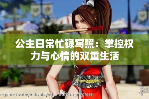 公主日常忙碌写照：掌控权力与心情的双重生活