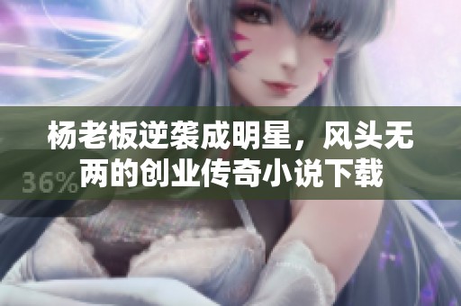 杨老板逆袭成明星，风头无两的创业传奇小说下载