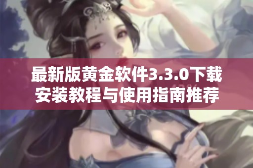 最新版黄金软件3.3.0下载安装教程与使用指南推荐