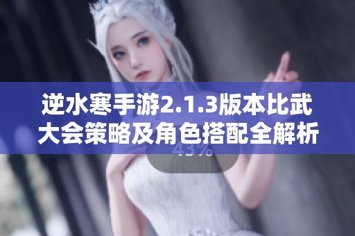 逆水寒手游2.1.3版本比武大会策略及角色搭配全解析