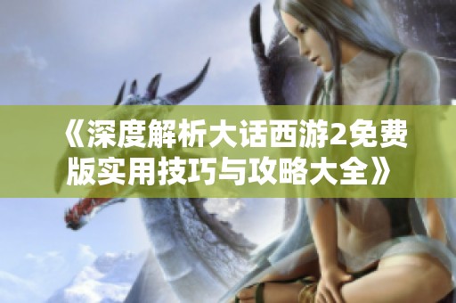 《深度解析大话西游2免费版实用技巧与攻略大全》