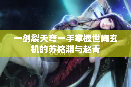 一剑裂天穹一手掌握世间玄机的苏铭渊与赵青