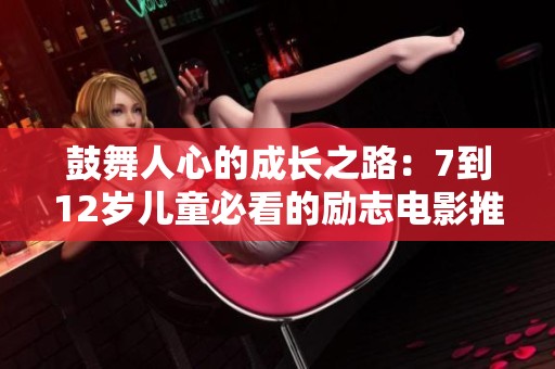 鼓舞人心的成长之路：7到12岁儿童必看的励志电影推荐