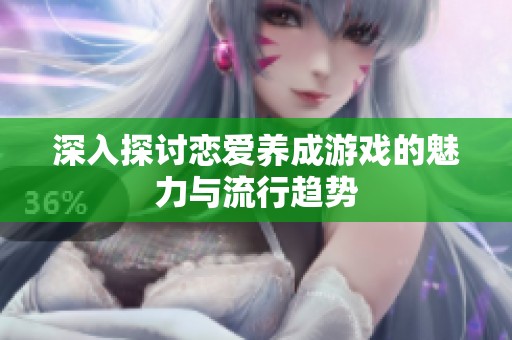 深入探讨恋爱养成游戏的魅力与流行趋势