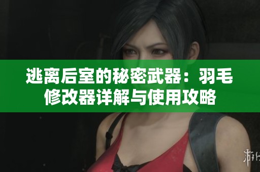 逃离后室的秘密武器：羽毛修改器详解与使用攻略