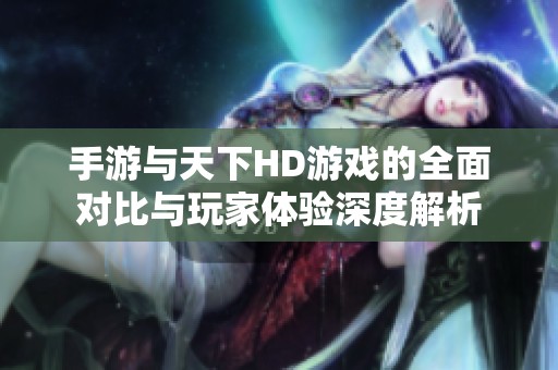 手游与天下HD游戏的全面对比与玩家体验深度解析