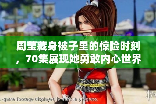 周莹藏身被子里的惊险时刻，70集展现她勇敢内心世界