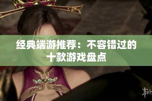 经典端游推荐：不容错过的十款游戏盘点