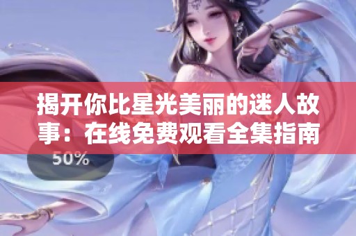 揭开你比星光美丽的迷人故事：在线免费观看全集指南