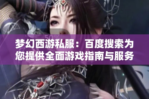 梦幻西游私服：百度搜索为您提供全面游戏指南与服务