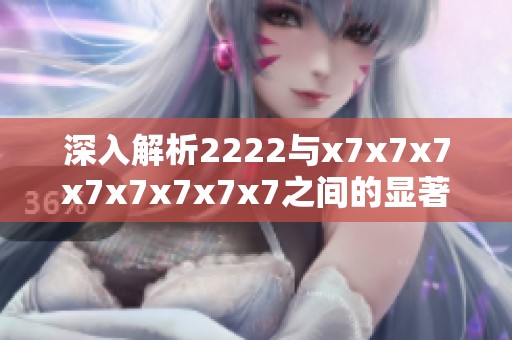 深入解析2222与x7x7x7x7x7x7x7x7之间的显著区别
