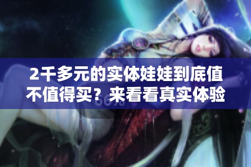 2千多元的实体娃娃到底值不值得买？来看看真实体验！