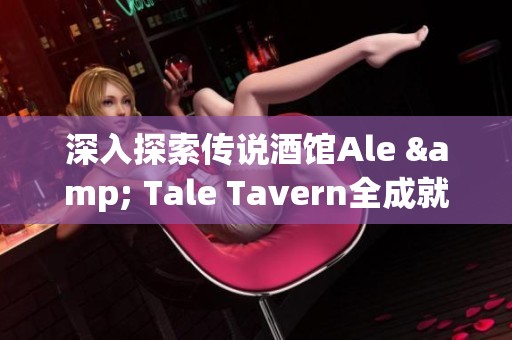 深入探索传说酒馆Ale & Tale Tavern全成就完美攻略解析