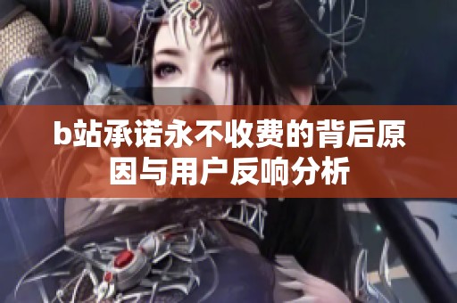 b站承诺永不收费的背后原因与用户反响分析