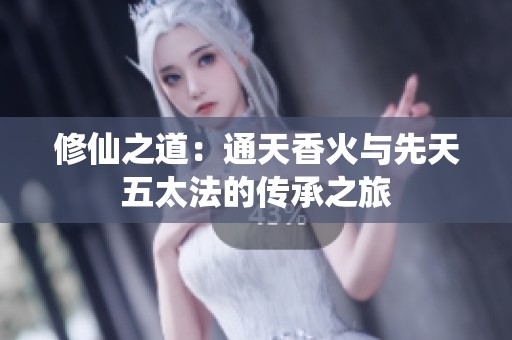 修仙之道：通天香火与先天五太法的传承之旅